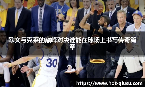 欧文与克莱的巅峰对决谁能在球场上书写传奇篇章