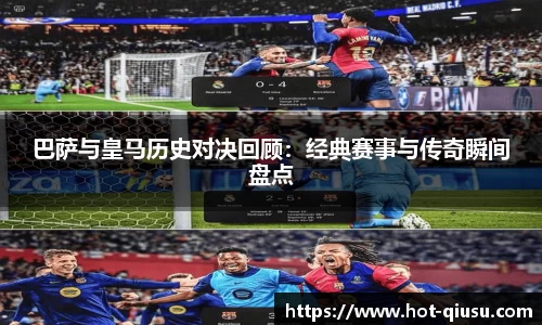 巴萨与皇马历史对决回顾:经典赛事与传奇瞬间盘点