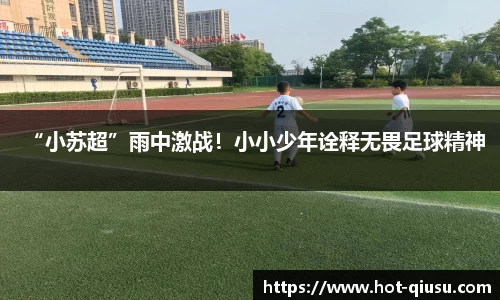 “小苏超”雨中激战!小小少年诠释无畏足球精神